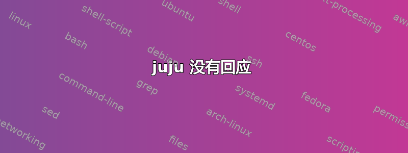 juju 没有回应