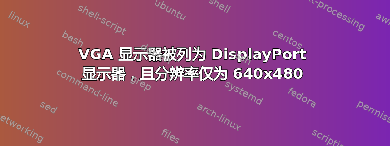 VGA 显示器被列为 DisplayPort 显示器，且分辨率仅为 640x480