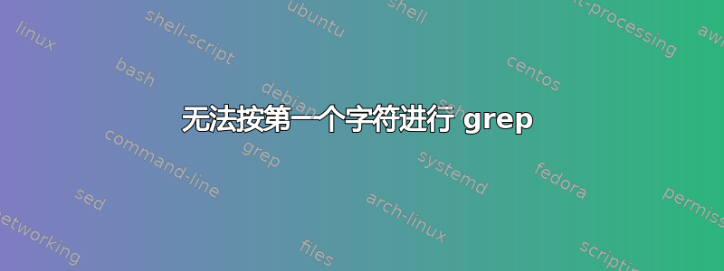 无法按第一个字符进行 grep