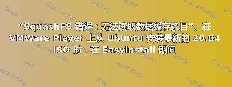 “SquashFS 错误：无法读取数据缓存条目”。在 VMWare Player 上从 Ubuntu 安装最新的 20.04 ISO 时，在 EasyInstall 期间