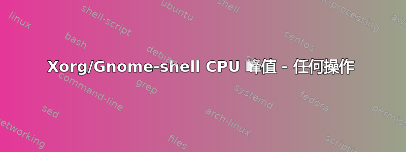 Xorg/Gnome-shell CPU 峰值 - 任何操作