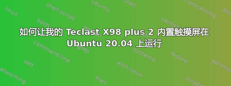 如何让我的 Teclast X98 plus 2 内置触摸屏在 Ubuntu 20.04 上运行