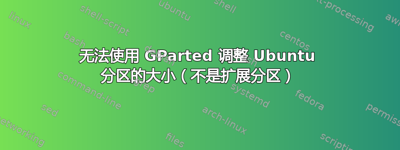 无法使用 GParted 调整 Ubuntu 分区的大小（不是扩展分区）