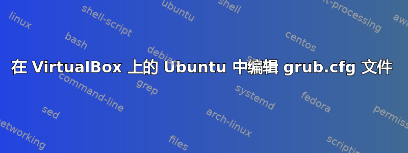 在 VirtualBox 上的 Ubuntu 中编辑 grub.cfg 文件