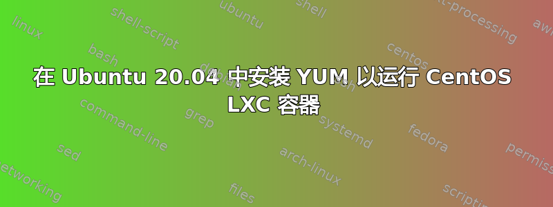 在 Ubuntu 20.04 中安装 YUM 以运行 CentOS LXC 容器