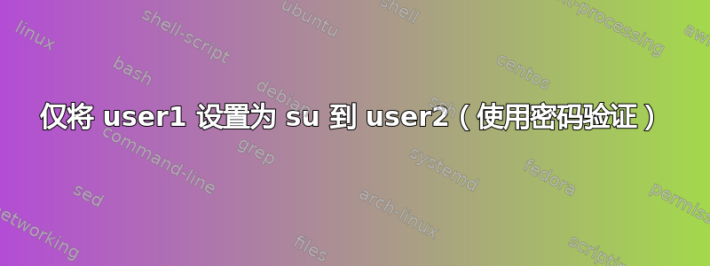 仅将 user1 设置为 su 到 user2（使用密码验证）