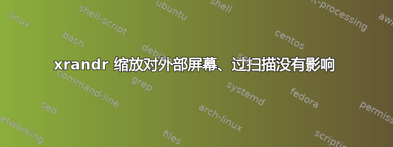 xrandr 缩放对外部屏幕、过扫描没有影响