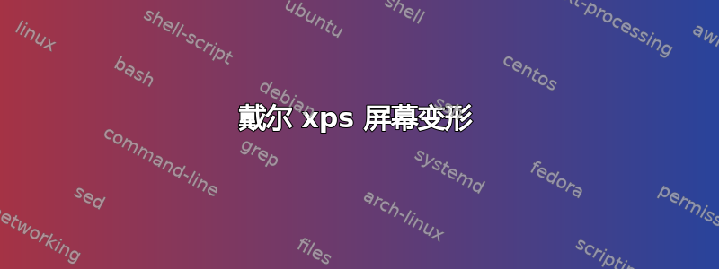 戴尔 xps 屏幕变形