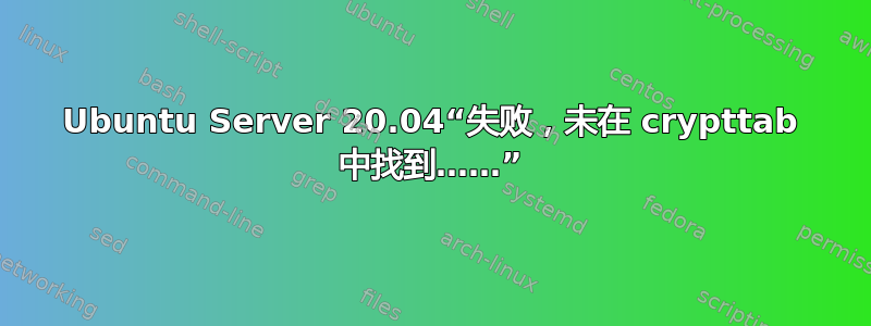 Ubuntu Server 20.04“失败，未在 crypttab 中找到……”