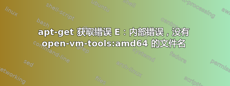 apt-get 获取错误 E：内部错误，没有 open-vm-tools:amd64 的文件名