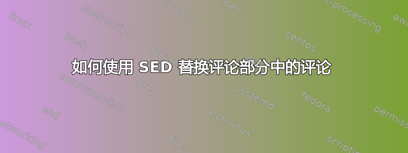 如何使用 SED 替换评论部分中的评论