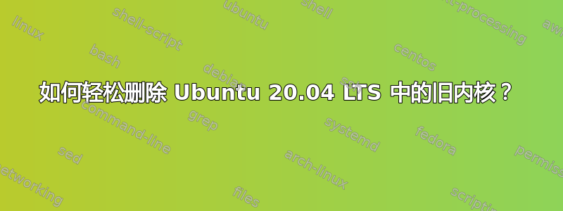 如何轻松删除 Ubuntu 20.04 LTS 中的旧内核？