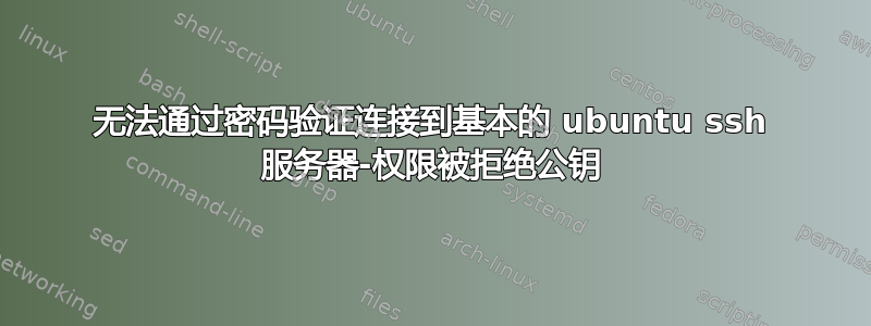 无法通过密码验证连接到基本的 ubuntu ssh 服务器-权限被拒绝公钥