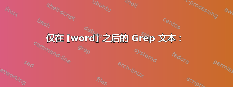 仅在 [word] 之后的 Grep 文本：