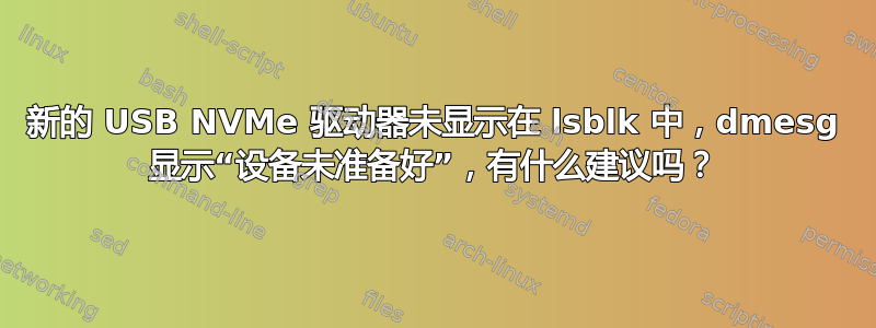 新的 USB NVMe 驱动器未显示在 lsblk 中，dmesg 显示“设备未准备好”，有什么建议吗？