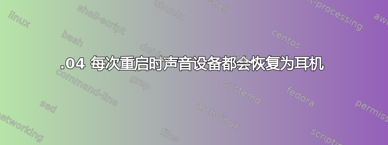 20.04 每次重启时声音设备都会恢复为耳机