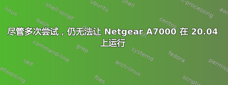 尽管多次尝试，仍无法让 Netgear A7000 在 20.04 上运行