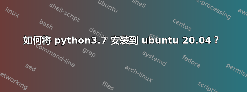 如何将 python3.7 安装到 ubuntu 20.04？