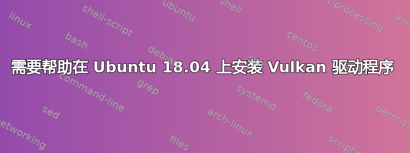 需要帮助在 Ubuntu 18.04 上安装 Vulkan 驱动程序