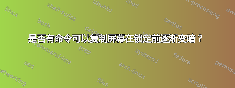 是否有命令可以复制屏幕在锁定前逐渐变暗？