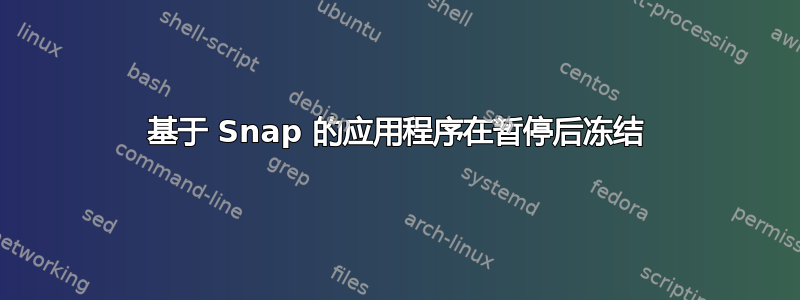 基于 Snap 的应用程序在暂停后冻结