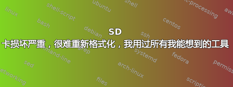 SD 卡损坏严重，很难重新格式化，我用过所有我能想到的工具