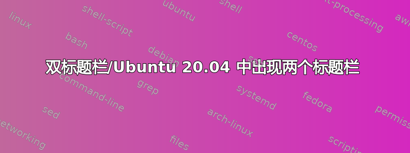 双标题栏/Ubuntu 20.04 中出现两个标题栏