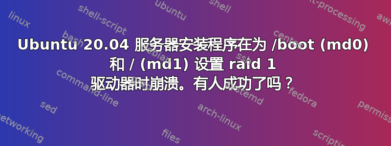 Ubuntu 20.04 服务器安装程序在为 /boot (md0) 和 / (md1) 设置 raid 1 驱动器时崩溃。有人成功了吗？