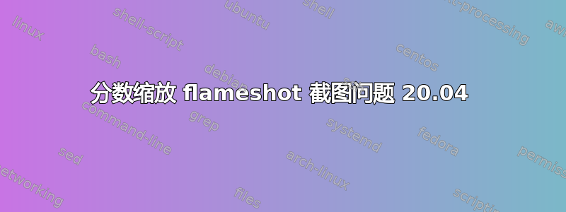 分数缩放 flameshot 截图问题 20.04