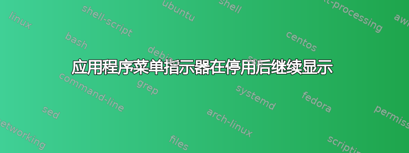 应用程序菜单指示器在停用后继续显示