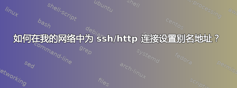 如何在我的网络中为 ssh/http 连接设置别名地址？