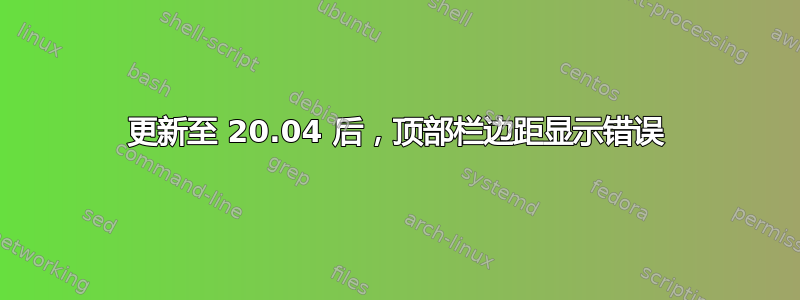 更新至 20.04 后，顶部栏边距显示错误