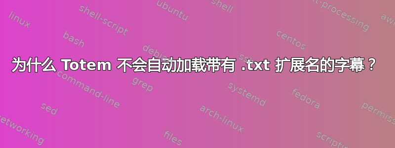 为什么 Totem 不会自动加载带有 .txt 扩展名的字幕？