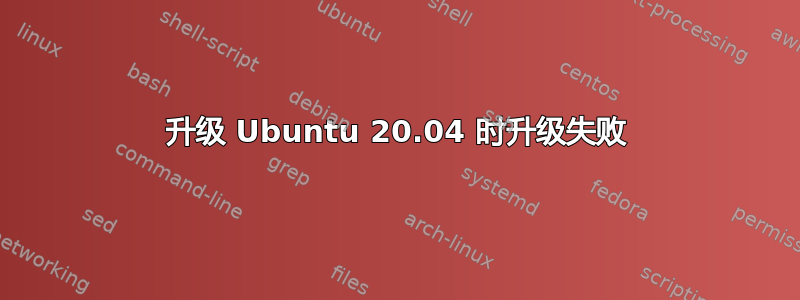 升级 Ubuntu 20.04 时升级失败