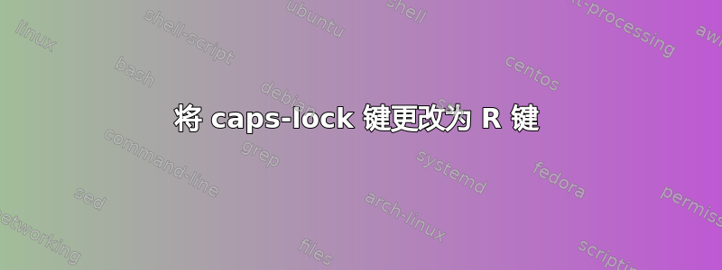 将 caps-lock 键更改为 R 键