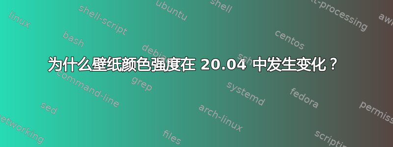 为什么壁纸颜色强度在 20.04 中发生变化？