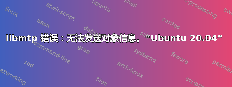 libmtp 错误：无法发送对象信息。“Ubuntu 20.04”