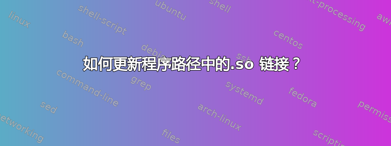 如何更新程序路径中的.so 链接？