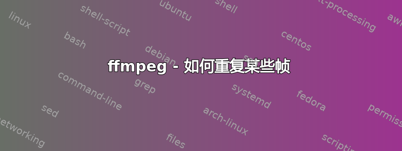 ffmpeg - 如何重复某些帧