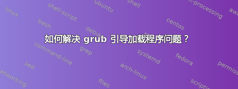 如何解决 grub 引导加载程序问题？