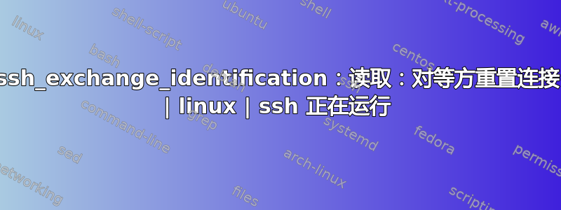 ssh_exchange_identification：读取：对等方重置连接 | linux | ssh 正在运行