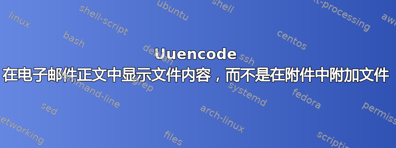 Uuencode 在电子邮件正文中显示文件内容，而不是在附件中附加文件