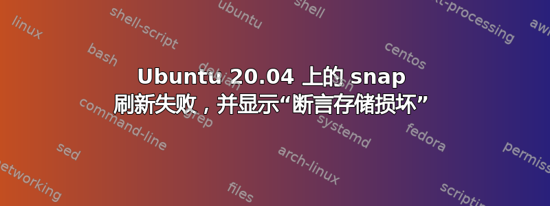 Ubuntu 20.04 上的 snap 刷新失败，并显示“断言存储损坏”