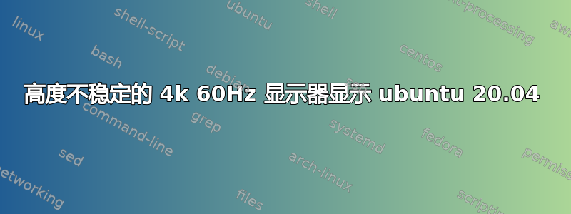 高度不稳定的 4k 60Hz 显示器显示 ubuntu 20.04