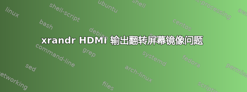 xrandr HDMI 输出翻转屏幕镜像问题