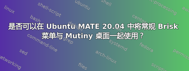 是否可以在 Ubuntu MATE 20.04 中将常规 Brisk 菜单与 Mutiny 桌面一起使用？