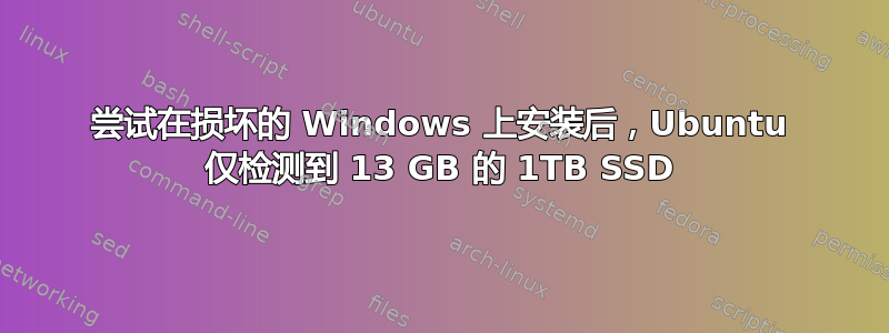 尝试在损坏的 Windows 上安装后，Ubuntu 仅检测到 13 GB 的 1TB SSD