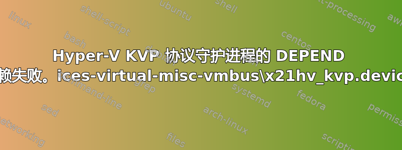 Hyper-V KVP 协议守护进程的 DEPEND 依赖失败。ices-virtual-misc-vmbus\x21hv_kvp.device