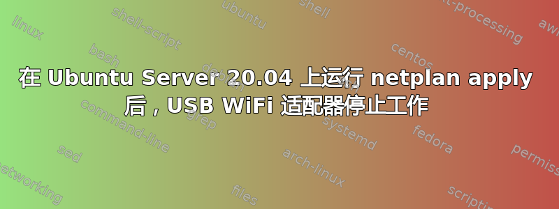 在 Ubuntu Server 20.04 上运行 netplan apply 后，USB WiFi 适配器停止工作