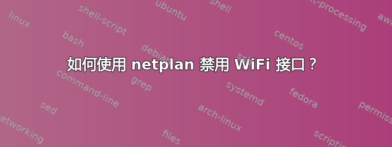 如何使用 netplan 禁用 WiFi 接口？